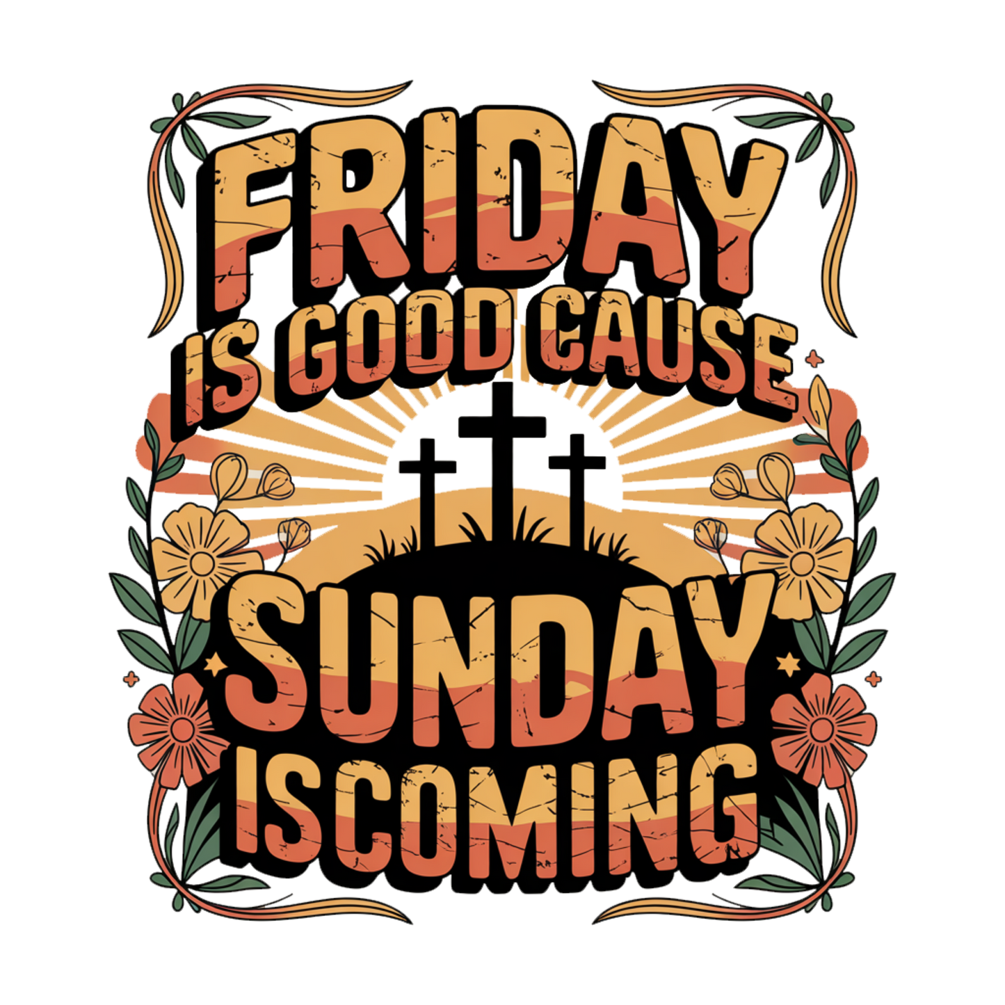 Friday Is Good Cause Sunday Is Coming