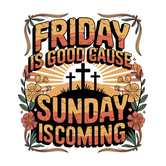 Friday Is Good Cause Sunday Is Coming