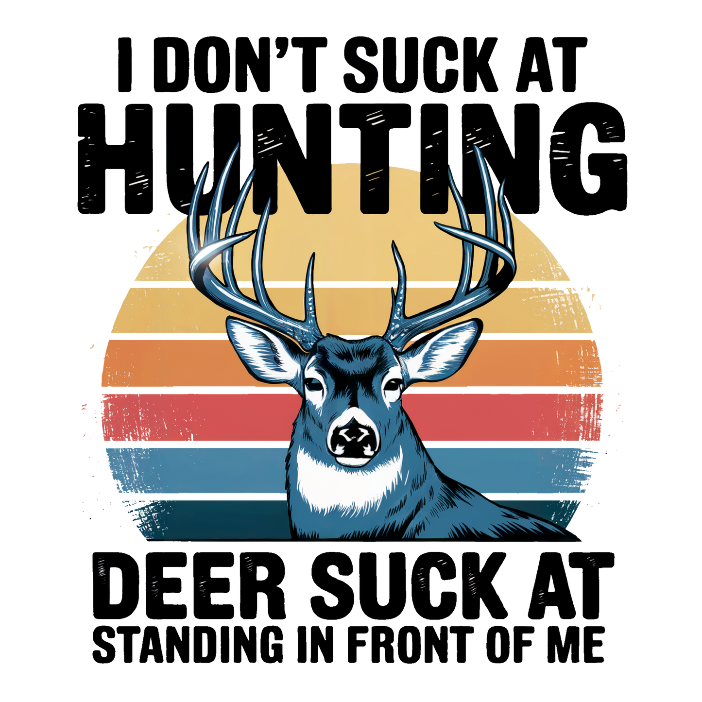 I Don’t Suck At Hunting, Deer Suck At Standing in Front of Me