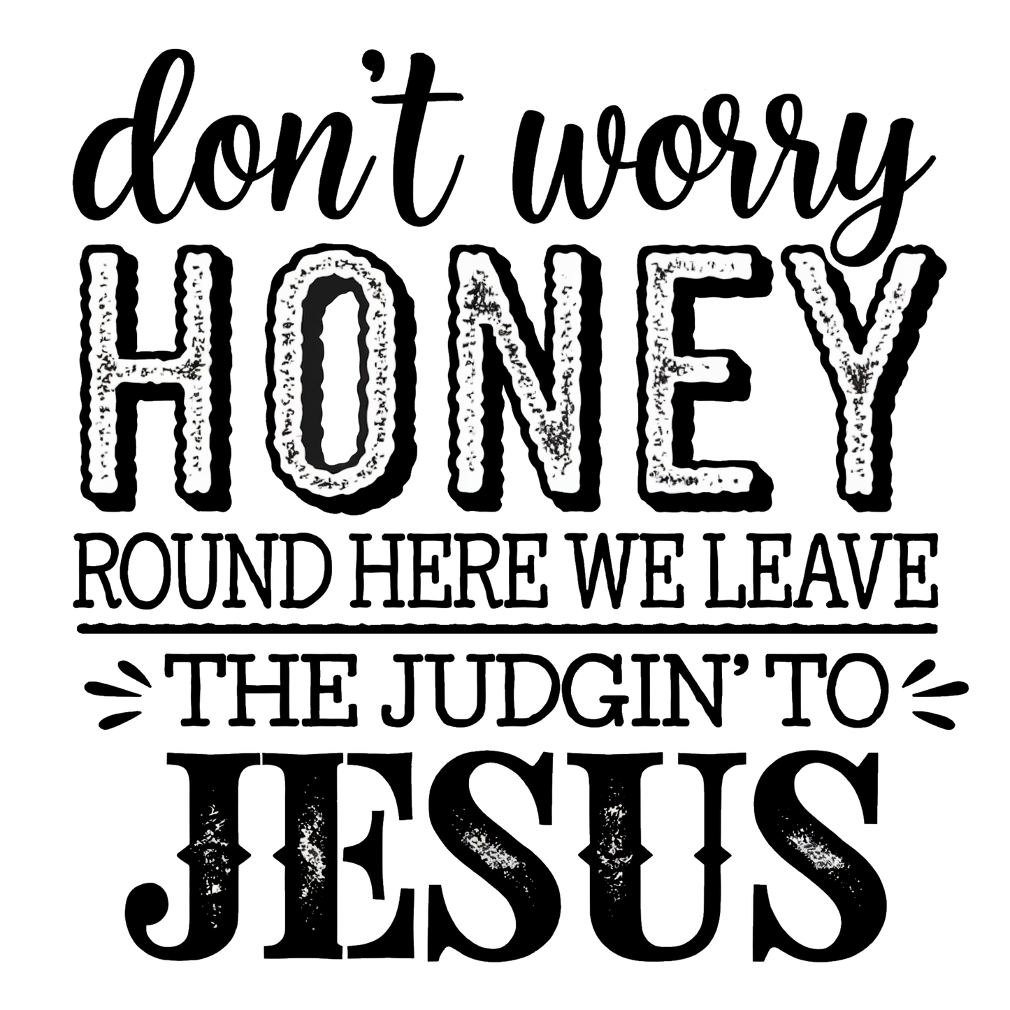 Don’t Worry Honey Round Here We Leave the Judgin’ to Jesus