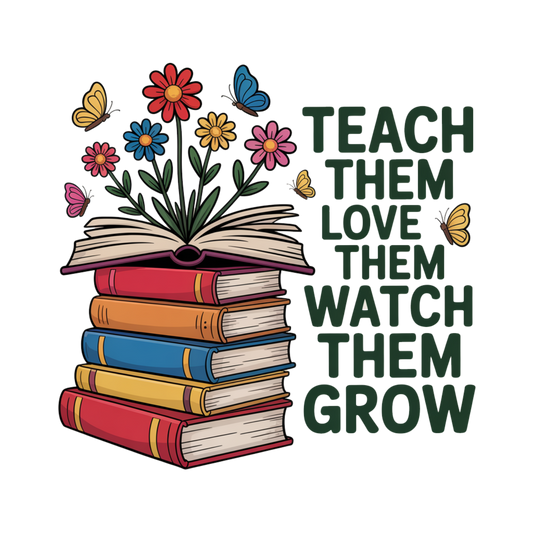 Teach Them Love Them Watch Them Grow