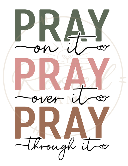 Pray on it. Pray Over it. Pray Through it.